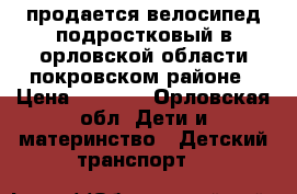 продается велосипед подростковый в орловской области покровском районе › Цена ­ 3 000 - Орловская обл. Дети и материнство » Детский транспорт   